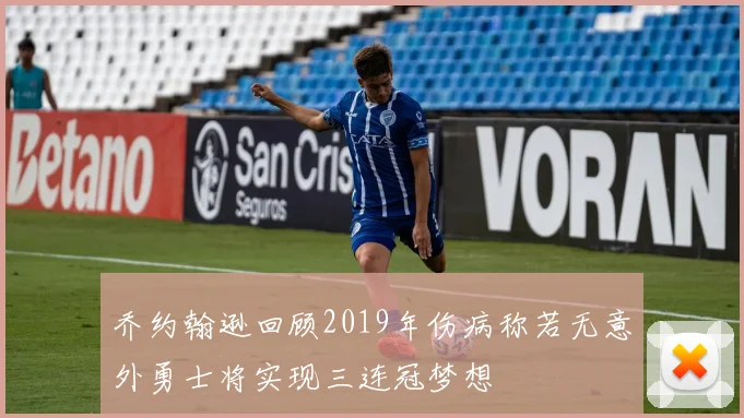 乔约翰逊回顾2019年伤病称若无意外勇士将实现三连冠梦想