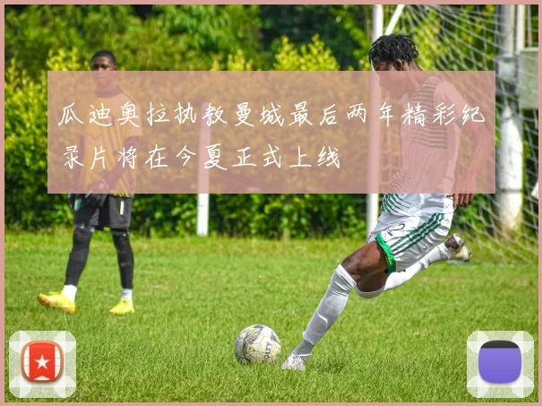 瓜迪奥拉执教曼城最后两年精彩纪录片将在今夏正式上线