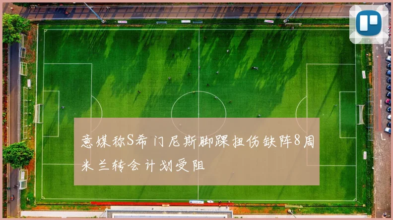 意媒称S希门尼斯脚踝扭伤缺阵8周米兰转会计划受阻