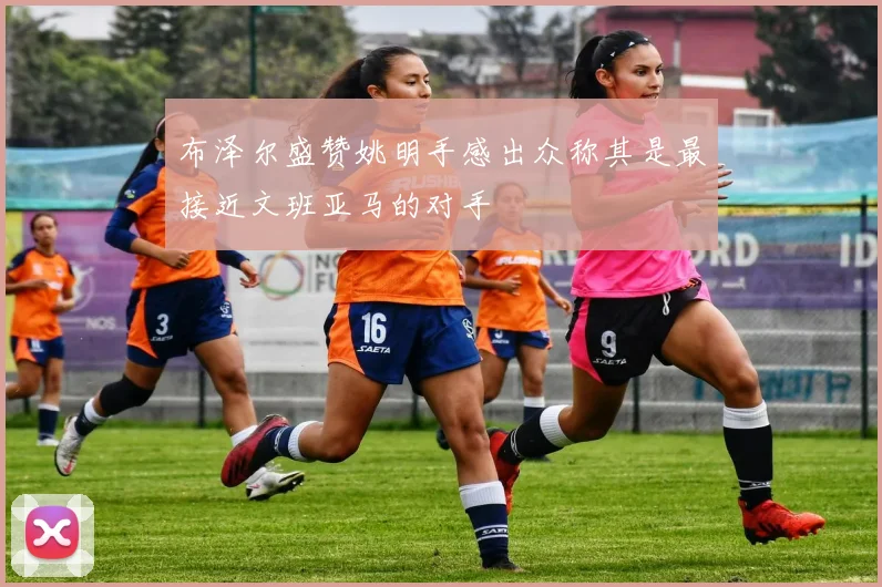布泽尔盛赞姚明手感出众称其是最接近文班亚马的对手