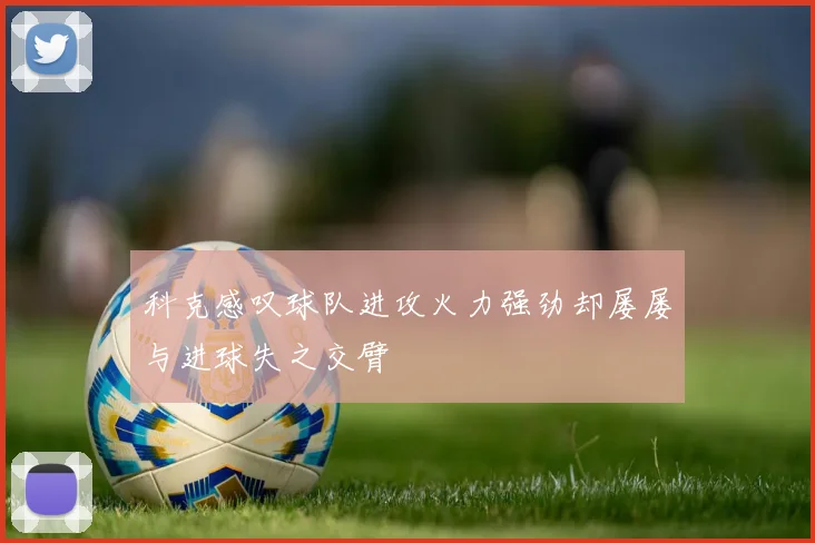 科克感叹球队进攻火力强劲却屡屡与进球失之交臂