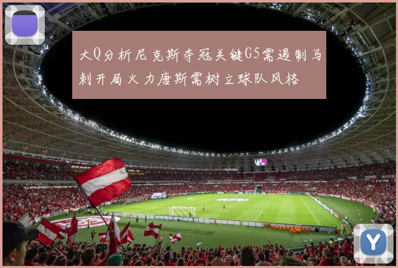 大Q分析尼克斯夺冠关键G5需遏制马刺开局火力唐斯需树立球队风格