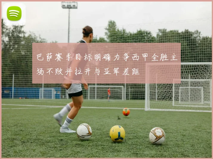 巴萨赛季目标明确力争西甲全胜主场不败并拉开与亚军差距