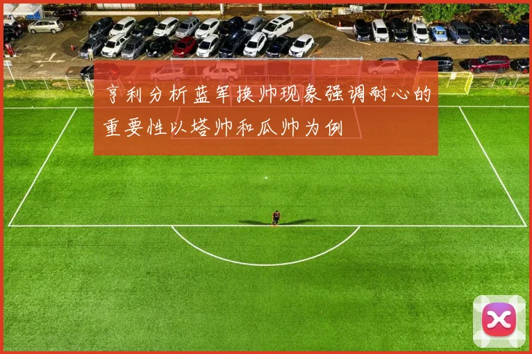亨利分析蓝军换帅现象强调耐心的重要性以塔帅和瓜帅为例