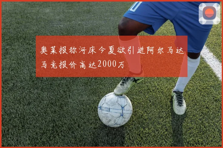 奥莱报称河床今夏欲引进阿尔马达马竞报价高达2000万