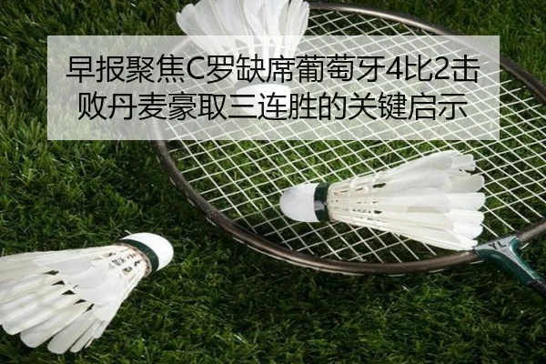 早报聚焦C罗缺席葡萄牙4比2击败丹麦豪取三连胜的关键启示
